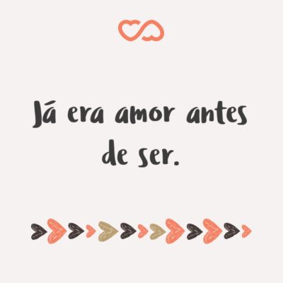 Frase de Amor - Já era amor antes de ser.