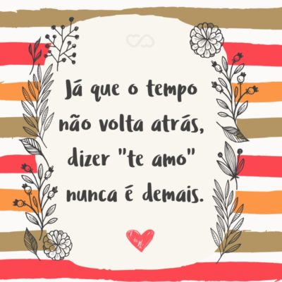 Frase de Amor - Já que o tempo não volta atrás, dizer “te amo” nunca é demais.