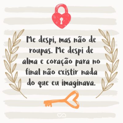 Frase de Amor - Me despi, mas não de roupas. Me despi de alma e coração para no final não existir nada do que eu imaginava.