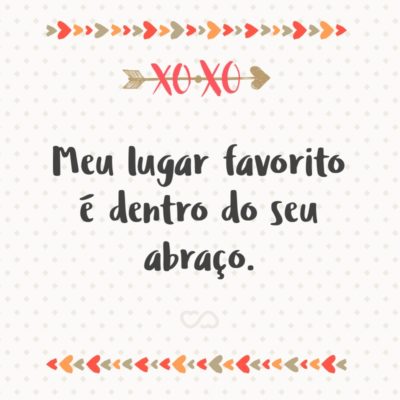 Frase de Amor - Meu lugar favorito é dentro do seu abraço.