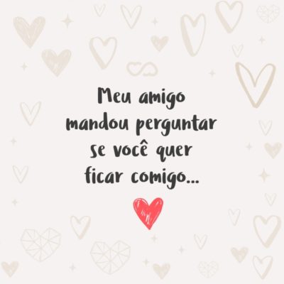 Frase de Amor - Meu amigo mandou perguntar se você quer ficar comigo…