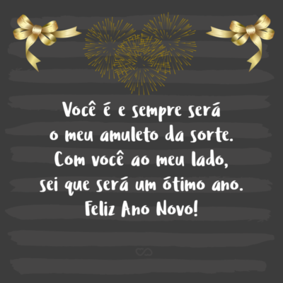 Frase de Amor - Você é e sempre será o meu amuleto da sorte. Com você ao meu lado, sei que será um ótimo ano. Feliz Ano Novo!