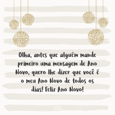 Frase de Amor - Olha, antes que alguém mande primeiro uma mensagem de Ano Novo, quero lhe dizer que você é o meu Ano Novo de todos os dias! Feliz Ano Novo!