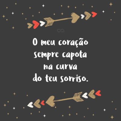 Frase de Amor - O meu coração sempre capota na curva do teu sorriso.