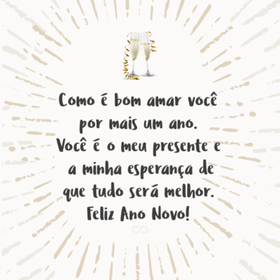 Frase de Amor - Como é bom amar você por mais um ano. Você é o meu presente e a minha esperança de que tudo será melhor. Feliz Ano Novo!