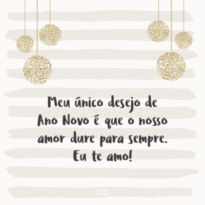 Frase de Amor - Meu único desejo de Ano Novo é que o nosso amor dure para sempre. Eu te amo!