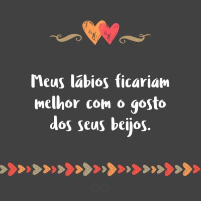 Frase de Amor - Meus lábios ficariam melhor com o gosto dos seus beijos.