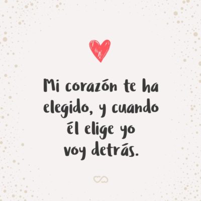 Frase de Amor - Mi corazón te ha elegido, y cuando él elige yo voy detrás.