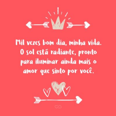 Frase de Amor - Mil vezes bom dia, minha vida. O sol está radiante, pronto para iluminar ainda mais o amor que sinto por você.