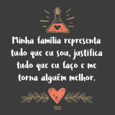 Frase de Amor - Minha família representa tudo que eu sou, justifica tudo que eu faço e me torna alguém melhor.