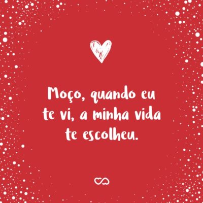 Frase de Amor - Moço, quando eu te vi, a minha vida te escolheu.