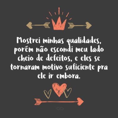 Frase de Amor - Mostrei minhas qualidades, porém não escondi meu lado cheio de defeitos, e eles se tornaram motivo suficiente pra ele ir embora.