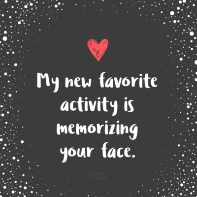 Frase de Amor - My new favorite activity is memorizing your face.