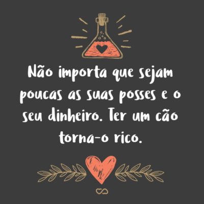 Frase de Amor - Não importa que sejam poucas as suas posses e o seu dinheiro. Ter um cão torna-o rico.