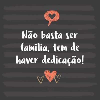 Frase de Amor - Não basta ser família, tem de haver dedicação!