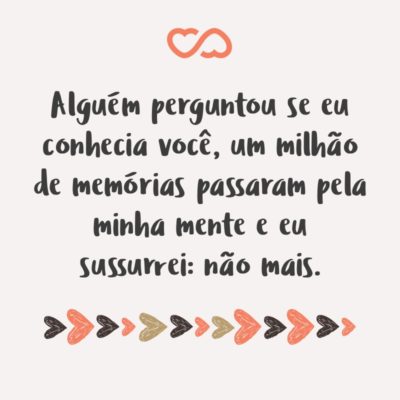 Frase de Amor - Alguém perguntou se eu conhecia você, um milhão de memórias passaram pela minha mente e eu sussurrei: não mais.