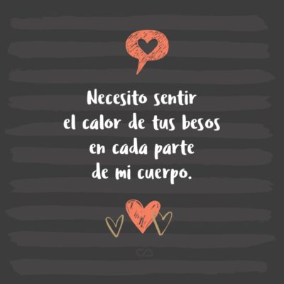 Frase de Amor - Necesito sentir el calor de tus besos en cada parte de mi cuerpo.