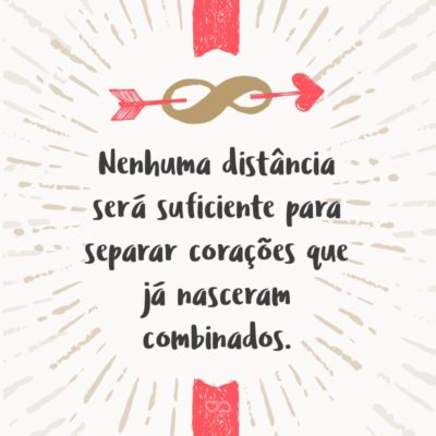 Frase de Amor - Nenhuma distância será suficiente para separar corações que já nasceram combinados.