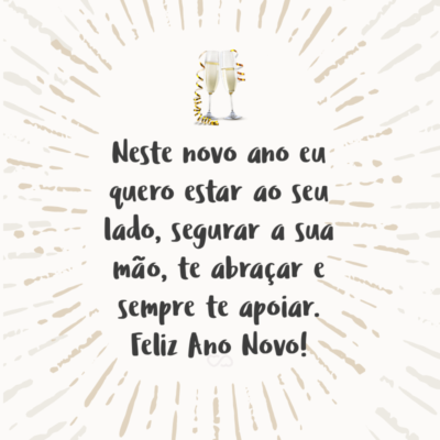 Frase de Amor - Neste novo ano eu quero estar ao seu lado, segurar a sua mão, te abraçar e sempre te apoiar. Feliz Ano Novo!