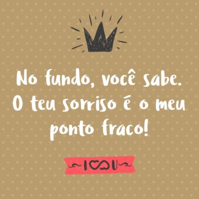 Frase de Amor - No fundo, você sabe. O teu sorriso é o meu ponto fraco!