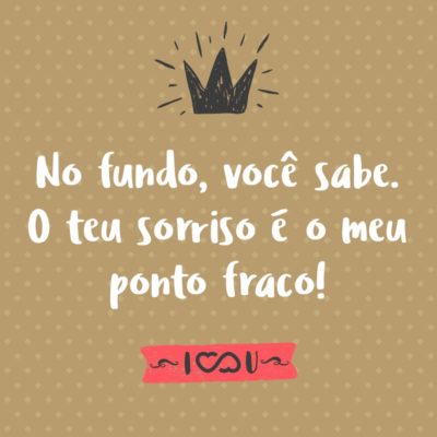 Frase de Amor - No fundo, você sabe. O teu sorriso é o meu ponto fraco!