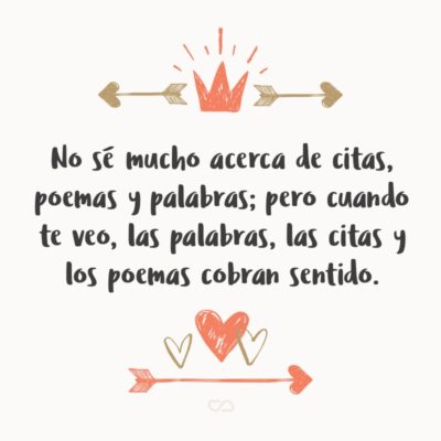 Frase de Amor - No sé mucho acerca de citas, poemas y palabras; pero cuando te veo, las palabras, las citas y los poemas cobran sentido.