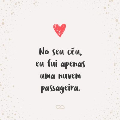 Frase de Amor - No seu céu, eu fui apenas uma nuvem passageira.