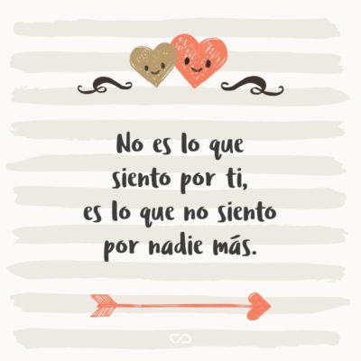 Frase de Amor - No es lo que siento por ti,es lo que no siento por nadie más.