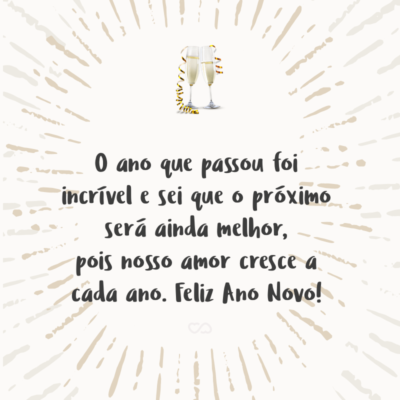 Frase de Amor - O ano que passou foi incrível e sei que o próximo será ainda melhor, pois nosso amor cresce a cada ano. Feliz Ano Novo!