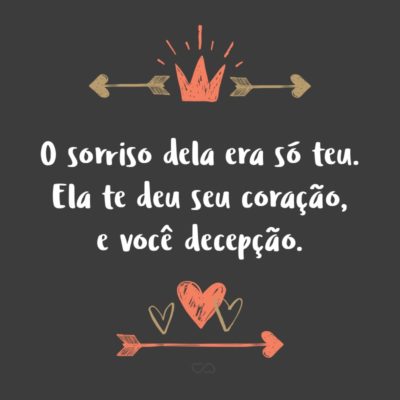 Frase de Amor - O sorriso dela era só teu. Ela te deu seu coração, e você decepção.