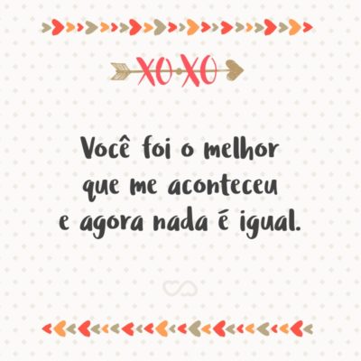 Frase de Amor - Você foi o melhor que me aconteceu e agora nada é igual.