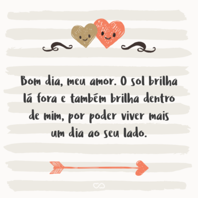 Frase de Amor - Bom dia, meu amor. O sol brilha lá fora e também brilha dentro de mim, por poder viver mais um dia ao seu lado.