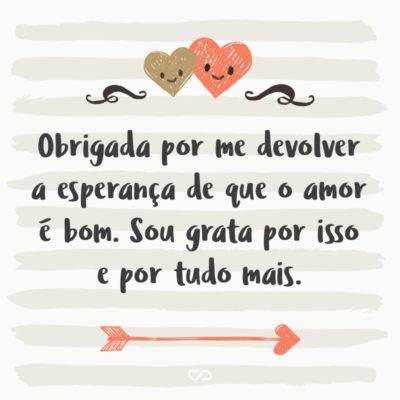 Frase de Amor - Obrigada por me devolver a esperança de que o amor é bom. Sou grata por isso e por tudo mais.