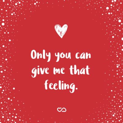 Frase de Amor - Only you can give me that feeling.