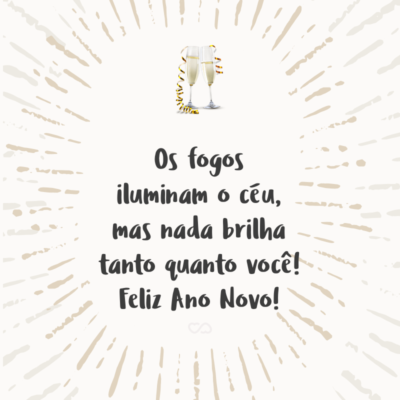 Frase de Amor - Os fogos iluminam o céu, mas nada brilha tanto quanto você! Feliz Ano Novo!