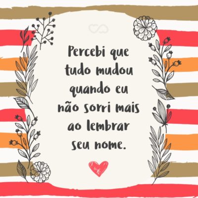 Frase de Amor - Percebi que tudo mudou quando eu não sorri mais ao lembrar seu nome.