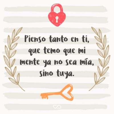 Frase de Amor - Pienso tanto en ti, que temo que mi mente ya no sea mía, sino tuya.