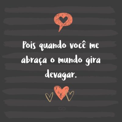 Frase de Amor - Pois quando você me abraça o mundo gira devagar.