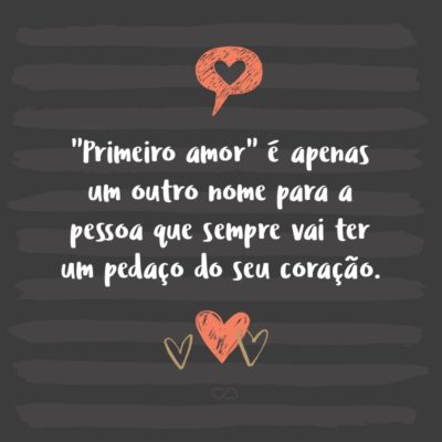 Frase de Amor - “Primeiro amor” é apenas um outro nome para a pessoa que sempre vai ter um pedaço do seu coração.