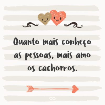 Frase de Amor - Quanto mais conheço as pessoas, mais amo os cachorros.