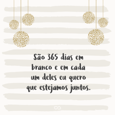 Frase de Amor - São 365 dias em branco e em cada um deles eu quero que estejamos juntos.