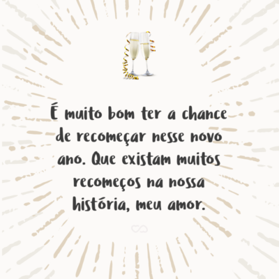 Frase de Amor - É muito bom ter a chance de recomeçar nesse novo ano. Que existam muitos recomeços na nossa história, meu amor.