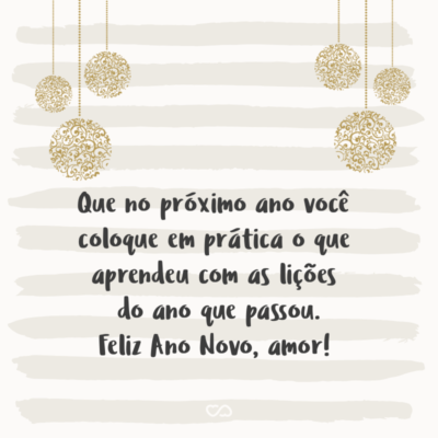 Frase de Amor - Que no próximo ano você coloque em prática o que aprendeu com as lições do ano que passou. Feliz Ano Novo, amor!