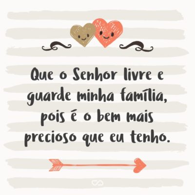 Frase de Amor - Que o Senhor livre e guarde minha família, pois é o bem mais precioso que eu tenho.