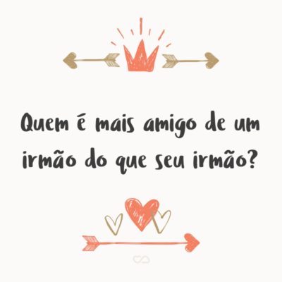 Frase de Amor - Quem é mais amigo de um irmão do que seu irmão?