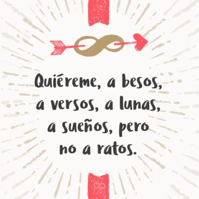 Frase de Amor - Quiéreme, a besos, a versos, a lunas, a sueños, pero no a ratos.