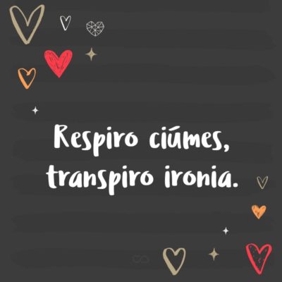 Frase de Amor - Respiro ciúmes, transpiro ironia.