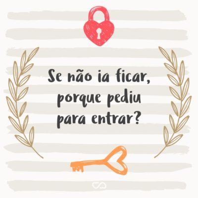 Frase de Amor - Se não ia ficar, porque pediu para entrar?