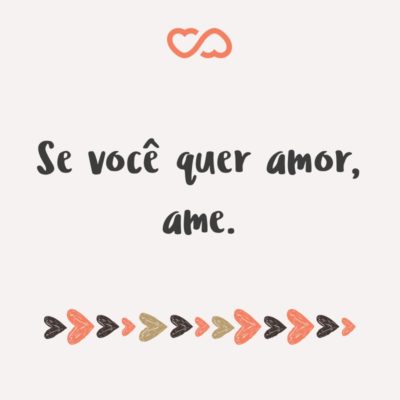 Frase de Amor - Se você quer amor, ame.