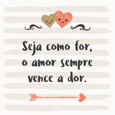 Frase de Amor - Seja como for, o amor sempre vence a dor.